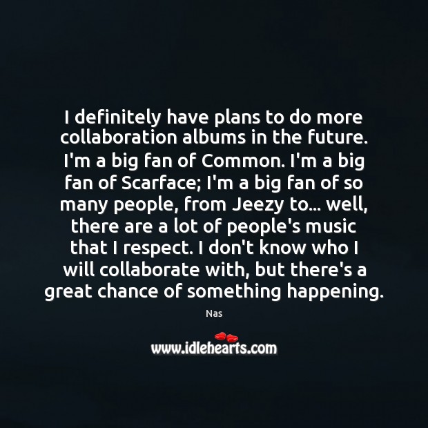 I definitely have plans to do more collaboration albums in the future. 
