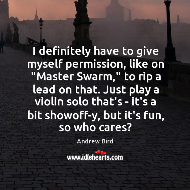 I definitely have to give myself permission, like on “Master Swarm,” to Andrew Bird Picture Quote