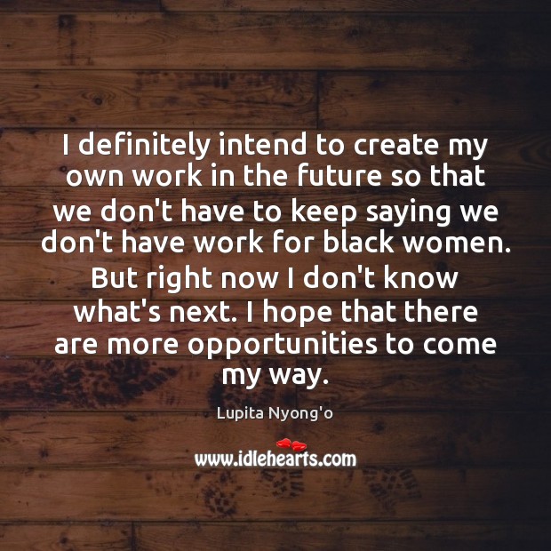 I definitely intend to create my own work in the future so Lupita Nyong’o Picture Quote