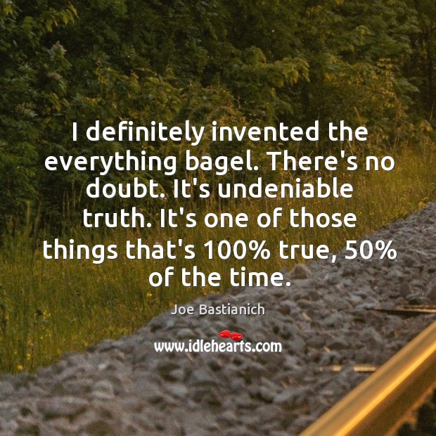 I definitely invented the everything bagel. There’s no doubt. It’s undeniable truth. Joe Bastianich Picture Quote