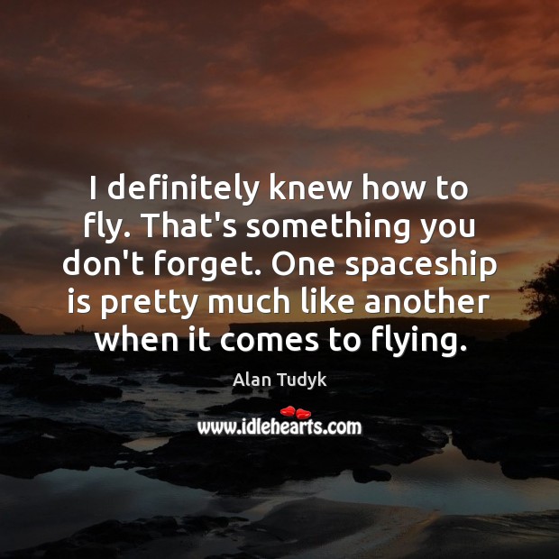 I definitely knew how to fly. That’s something you don’t forget. One Alan Tudyk Picture Quote