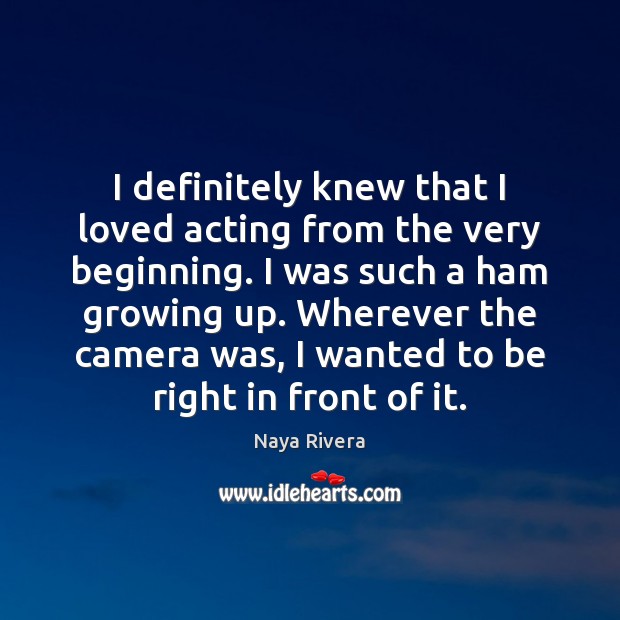 I definitely knew that I loved acting from the very beginning. I Naya Rivera Picture Quote