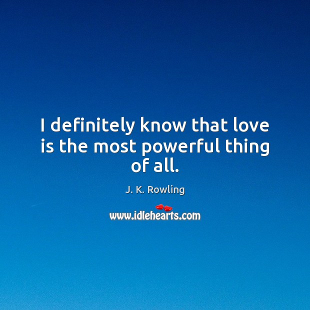 I definitely know that love is the most powerful thing of all. J. K. Rowling Picture Quote
