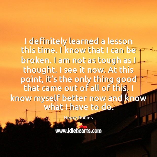 I definitely learned a lesson this time. I know that I can Henry Rollins Picture Quote
