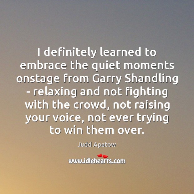 I definitely learned to embrace the quiet moments onstage from Garry Shandling Judd Apatow Picture Quote