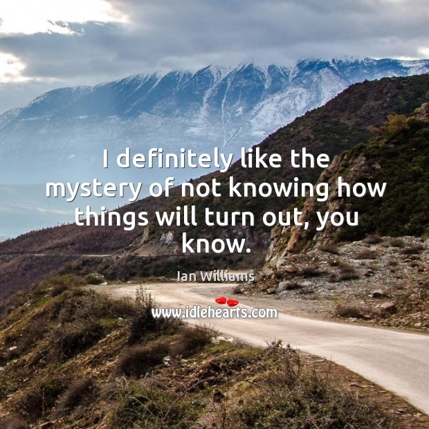 I definitely like the mystery of not knowing how things will turn out, you know. Ian Williams Picture Quote