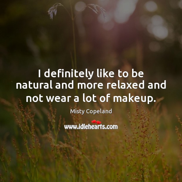 I definitely like to be natural and more relaxed and not wear a lot of makeup. Misty Copeland Picture Quote