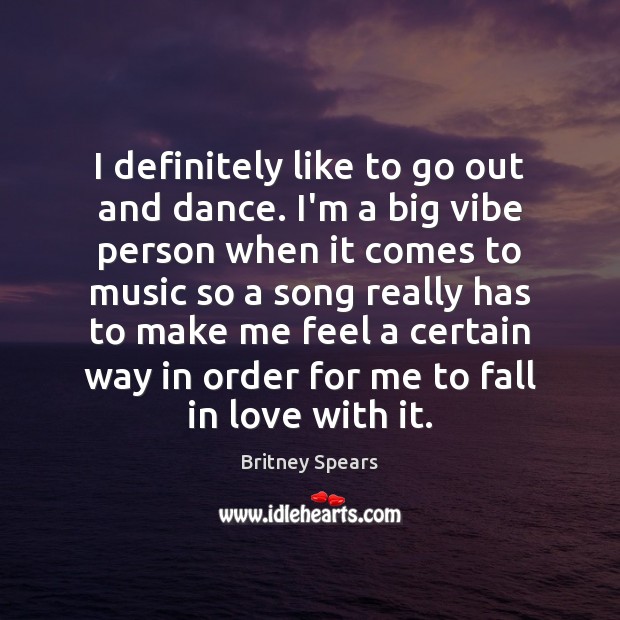 I definitely like to go out and dance. I’m a big vibe Britney Spears Picture Quote