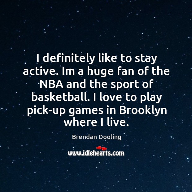 I definitely like to stay active. Im a huge fan of the Image