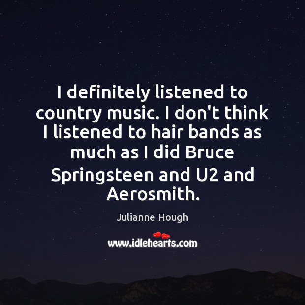 I definitely listened to country music. I don’t think I listened to Julianne Hough Picture Quote
