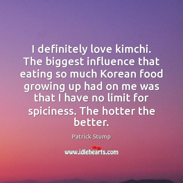 I definitely love kimchi. The biggest influence that eating so much Korean Patrick Stump Picture Quote