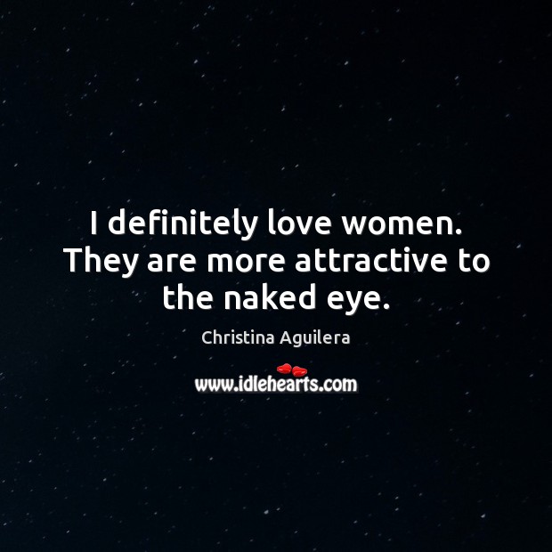 I definitely love women. They are more attractive to the naked eye. Christina Aguilera Picture Quote