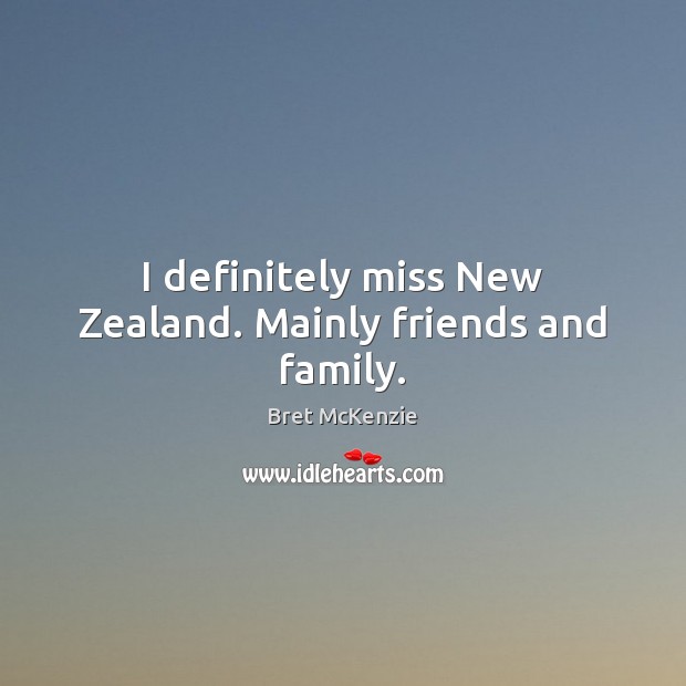 I definitely miss New Zealand. Mainly friends and family. Bret McKenzie Picture Quote