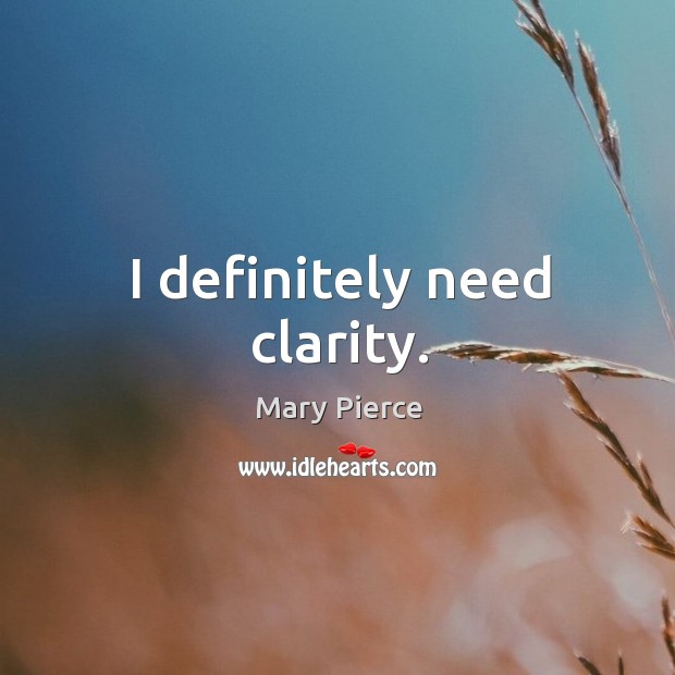 I definitely need clarity. Mary Pierce Picture Quote