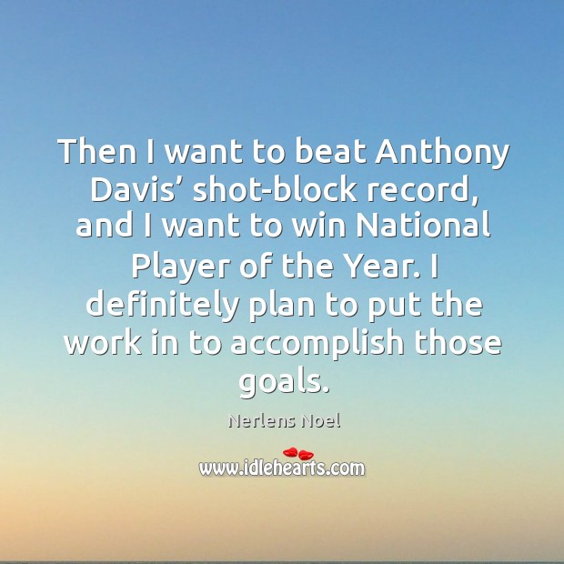I definitely plan to put the work in to accomplish those goals. Nerlens Noel Picture Quote