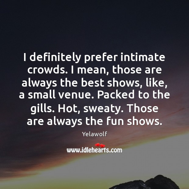 I definitely prefer intimate crowds. I mean, those are always the best Yelawolf Picture Quote