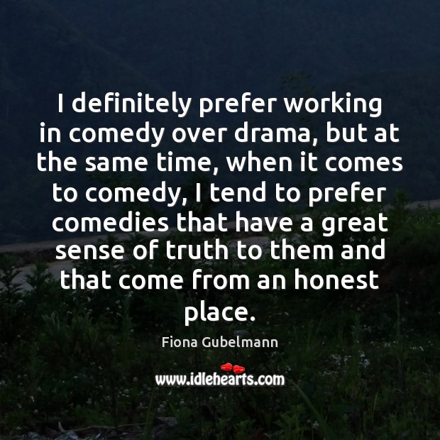 I definitely prefer working in comedy over drama, but at the same Fiona Gubelmann Picture Quote