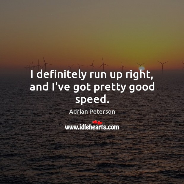 I definitely run up right, and I’ve got pretty good speed. Adrian Peterson Picture Quote