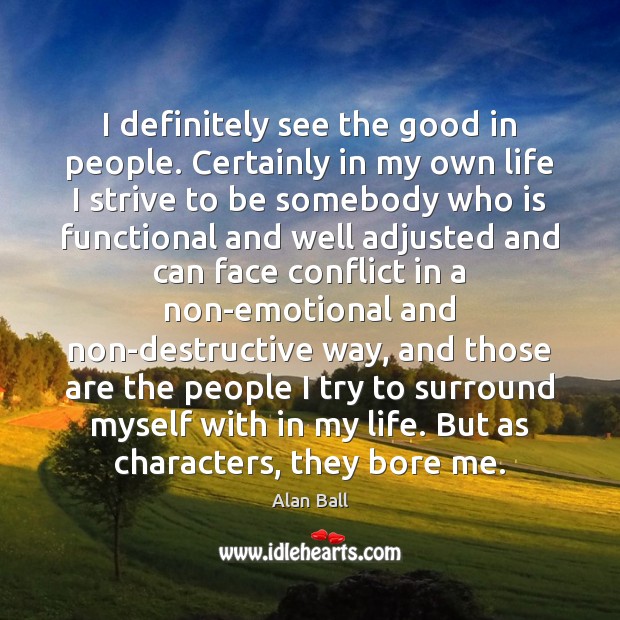 I definitely see the good in people. Certainly in my own life Alan Ball Picture Quote