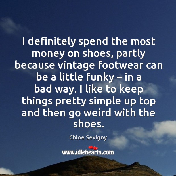 I definitely spend the most money on shoes, partly because vintage footwear can be a little funky – in a bad way. Chloe Sevigny Picture Quote