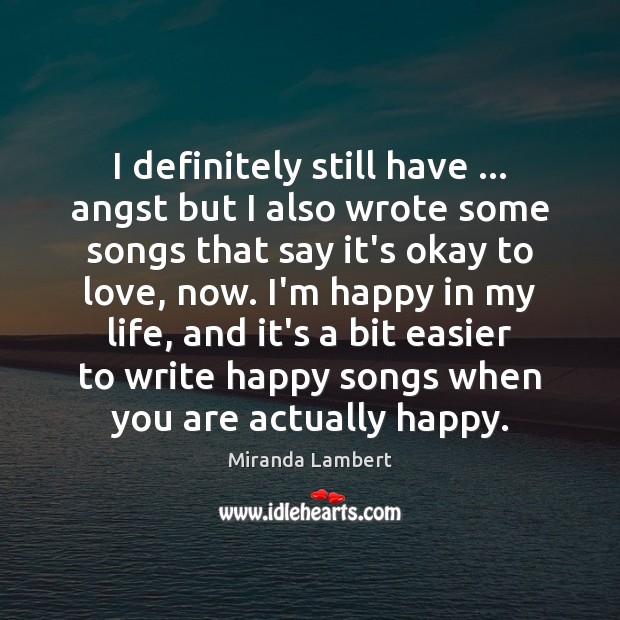 I definitely still have … angst but I also wrote some songs that Miranda Lambert Picture Quote