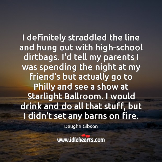 I definitely straddled the line and hung out with high-school dirtbags. I’d Daughn Gibson Picture Quote