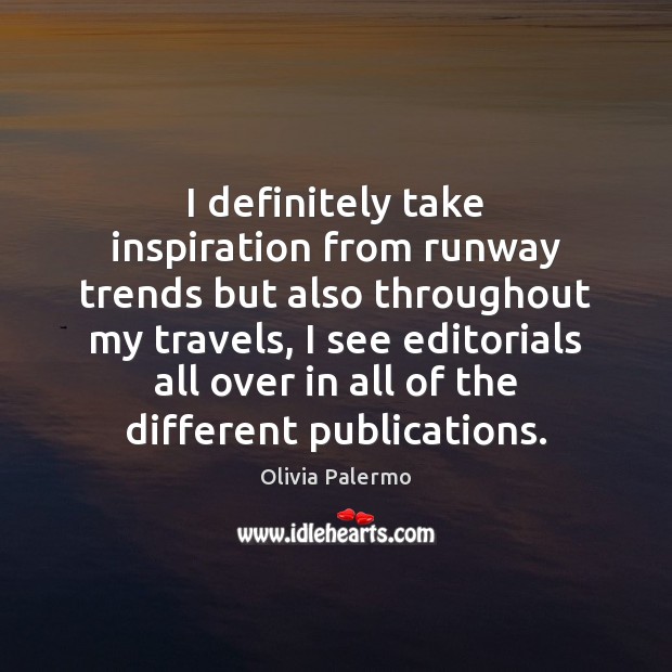 I definitely take inspiration from runway trends but also throughout my travels, Olivia Palermo Picture Quote