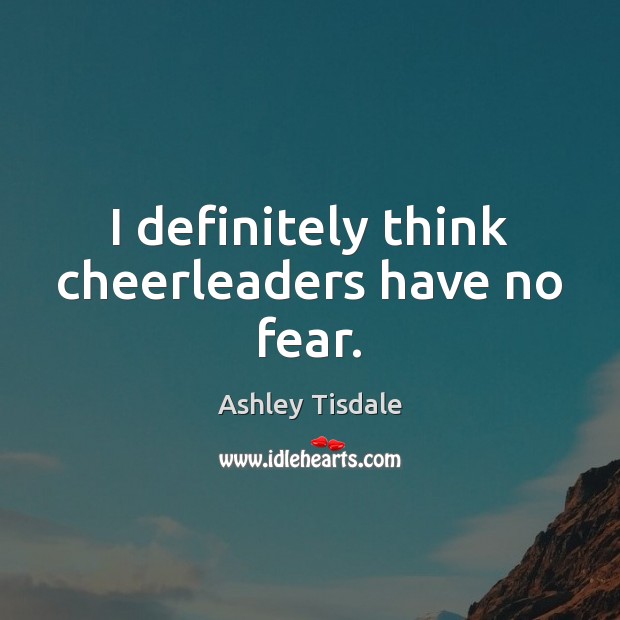 I definitely think cheerleaders have no fear. Ashley Tisdale Picture Quote