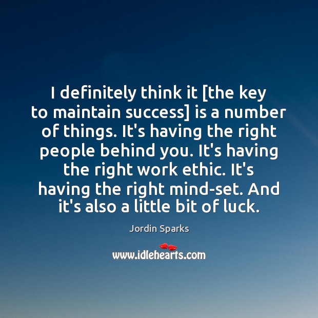 I definitely think it [the key to maintain success] is a number Jordin Sparks Picture Quote