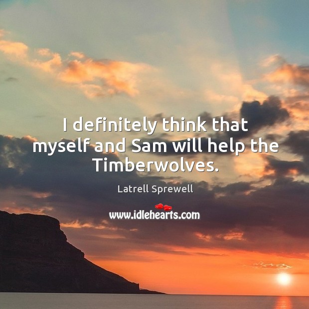I definitely think that myself and sam will help the timberwolves. Latrell Sprewell Picture Quote