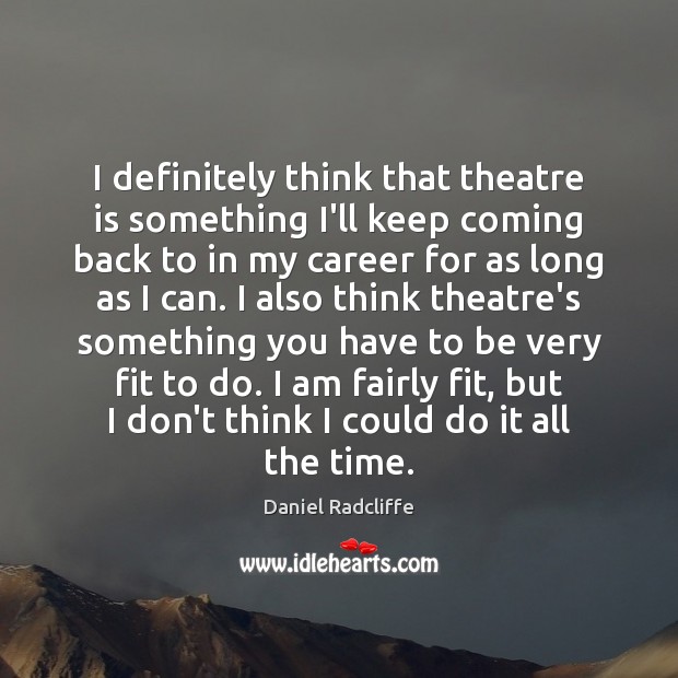 I definitely think that theatre is something I’ll keep coming back to Daniel Radcliffe Picture Quote