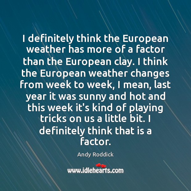 I definitely think the European weather has more of a factor than Andy Roddick Picture Quote