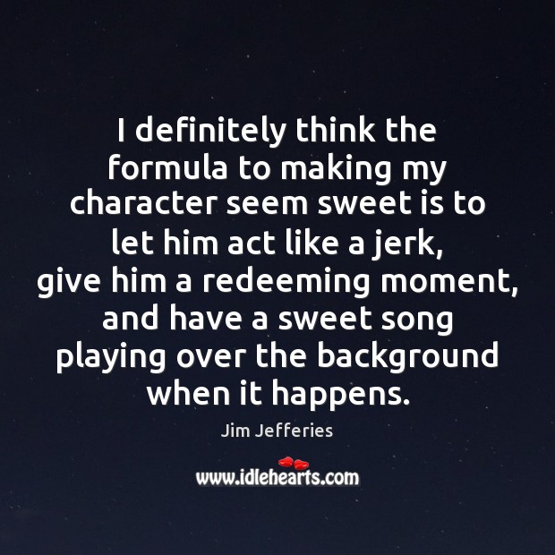 I definitely think the formula to making my character seem sweet is Jim Jefferies Picture Quote