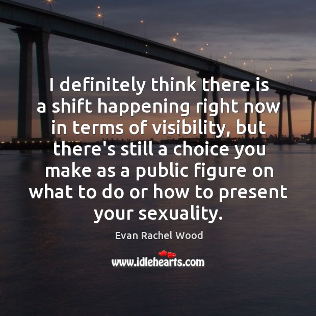 I definitely think there is a shift happening right now in terms Evan Rachel Wood Picture Quote