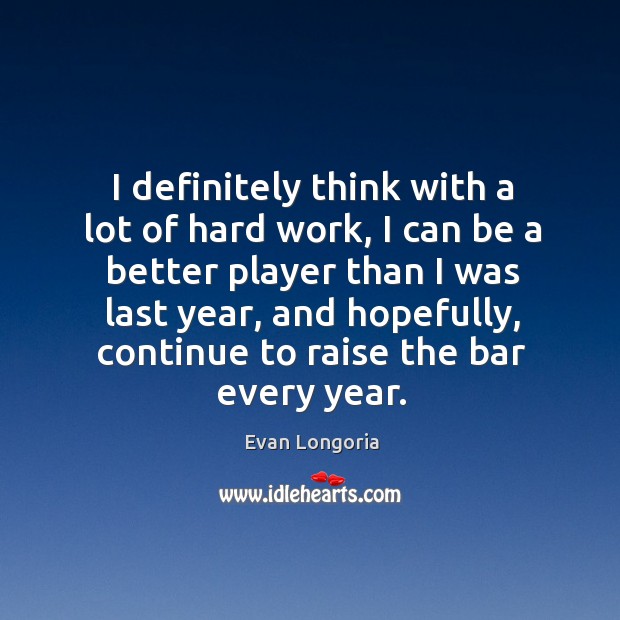 I definitely think with a lot of hard work, I can be Evan Longoria Picture Quote