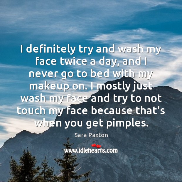 I definitely try and wash my face twice a day, and I Sara Paxton Picture Quote