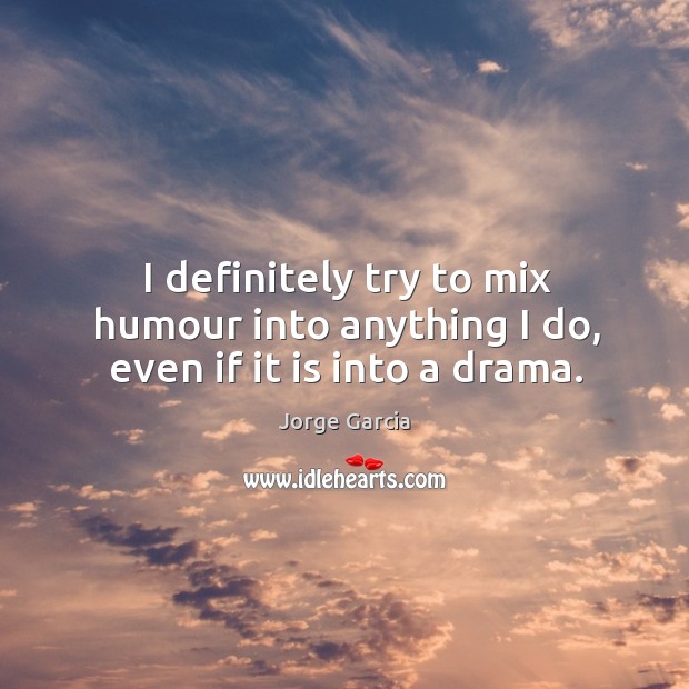 I definitely try to mix humour into anything I do, even if it is into a drama. Jorge Garcia Picture Quote