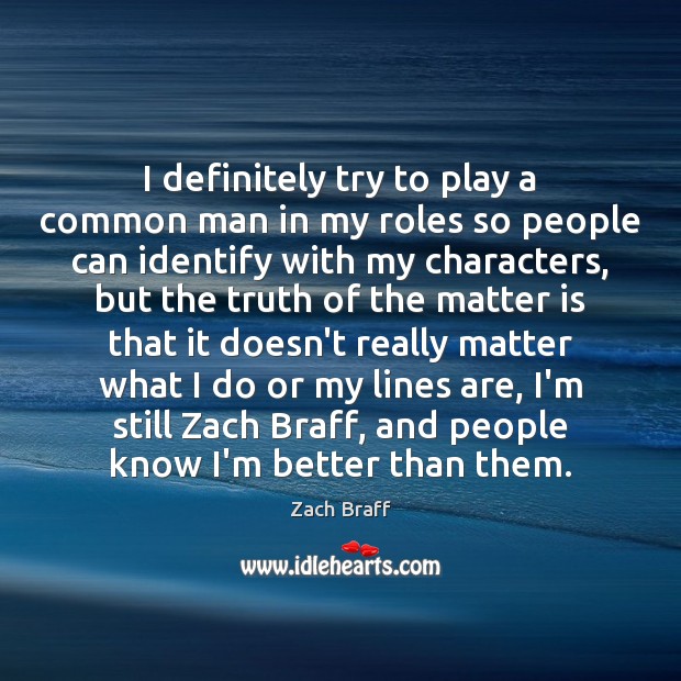 I definitely try to play a common man in my roles so Zach Braff Picture Quote