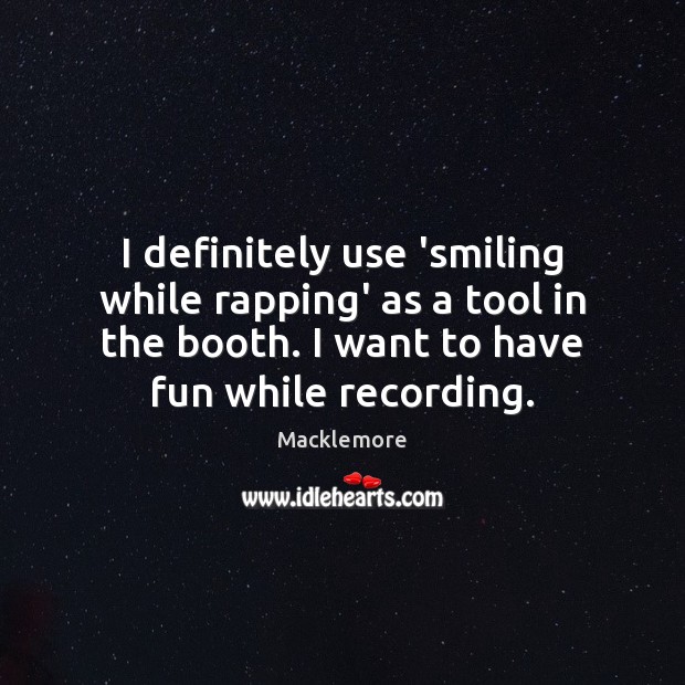 I definitely use ‘smiling while rapping’ as a tool in the booth. Macklemore Picture Quote