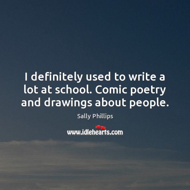 I definitely used to write a lot at school. Comic poetry and drawings about people. Image