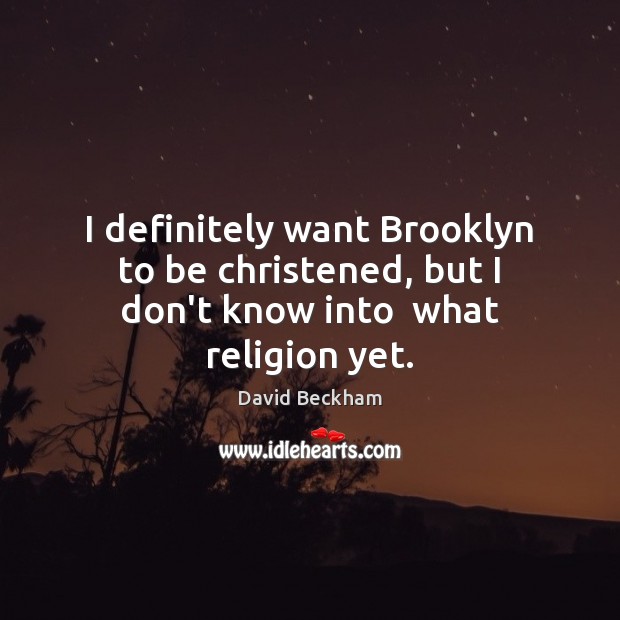 I definitely want Brooklyn to be christened, but I don’t know into  what religion yet. David Beckham Picture Quote