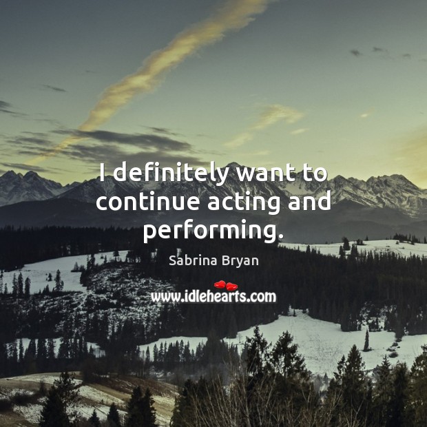 I definitely want to continue acting and performing. Sabrina Bryan Picture Quote