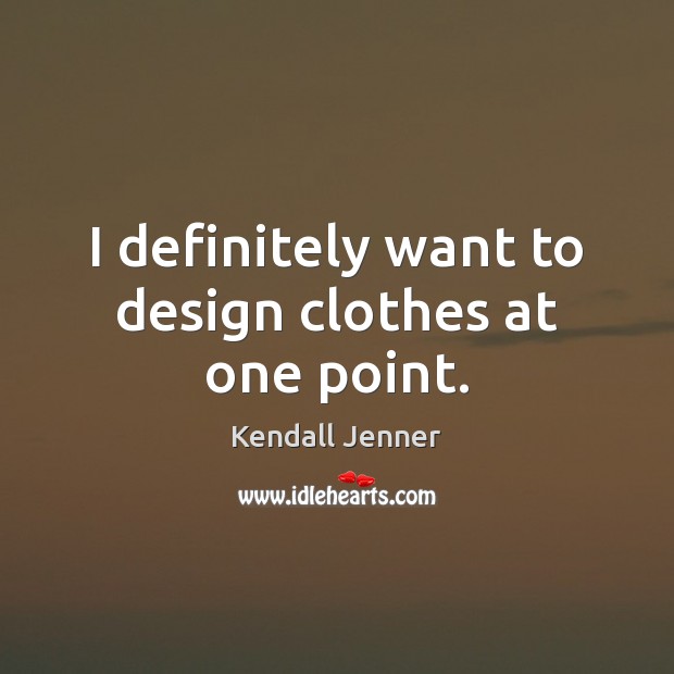 I definitely want to design clothes at one point. Kendall Jenner Picture Quote