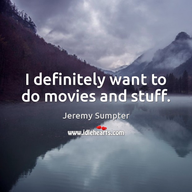 I definitely want to do movies and stuff. Jeremy Sumpter Picture Quote