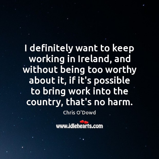 I definitely want to keep working in Ireland, and without being too Chris O’Dowd Picture Quote
