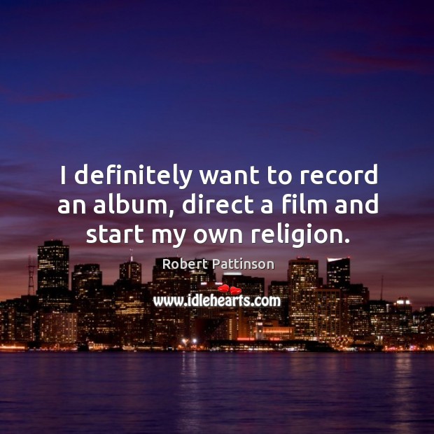 I definitely want to record an album, direct a film and start my own religion. Robert Pattinson Picture Quote