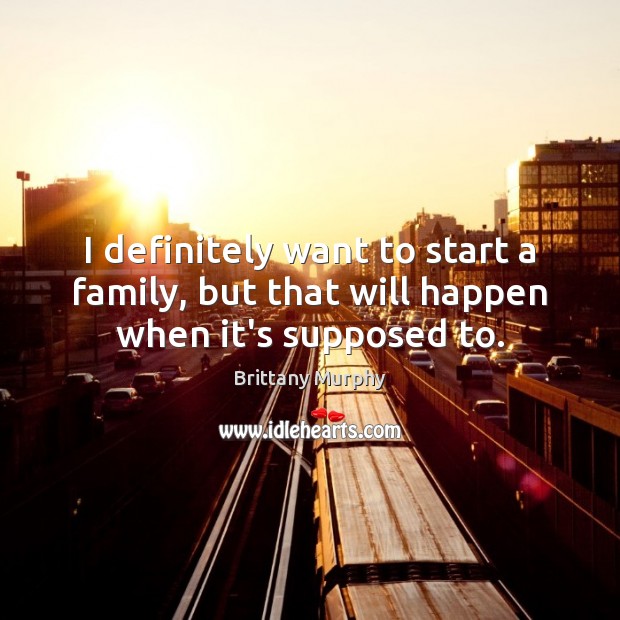 I definitely want to start a family, but that will happen when it’s supposed to. Brittany Murphy Picture Quote