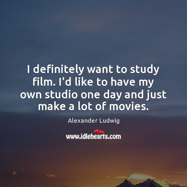 I definitely want to study film. I’d like to have my own Alexander Ludwig Picture Quote
