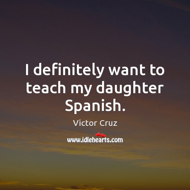 I definitely want to teach my daughter Spanish. Victor Cruz Picture Quote