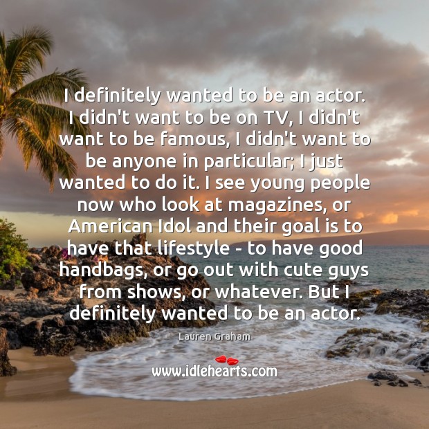 I definitely wanted to be an actor. I didn’t want to be Lauren Graham Picture Quote